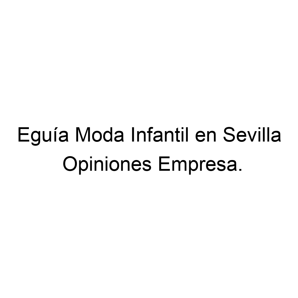 Son aluminio Proporcional Opiniones Eguía Moda Infantil en Sevilla, Sevilla ▷ 954459186